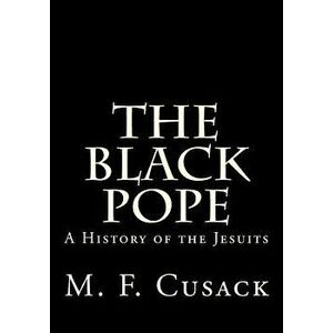 The Black Pope: A History of the Jesuits, Paperback - Miss M. F. Cusack imagine