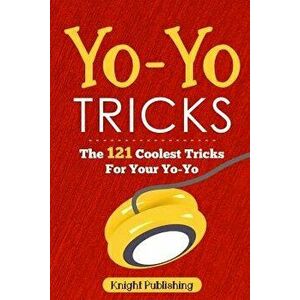 Yo-Yo Tricks: The 121 Coolest Tricks for Your Yo-Yo, Paperback - Knight Publishing imagine