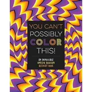 You Can't Possibly Color This!: An Impossible Optical Illusion Activity Book, Paperback - Gianni Sarcone imagine