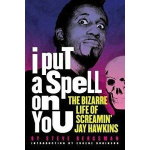 I Put a Spell on You: The Bizarre Life of Screamin' Jay Hawkins, Paperback - Steve Bergsman imagine