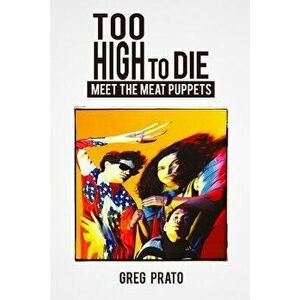 Too High to Die: Meet the Meat Puppets, Paperback - Greg Prato imagine