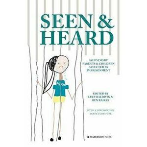 Seen & Heard: 100 Poems by Parents & Children Affected by Imprisonment, Paperback - Lucy Baldwin imagine