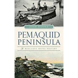 Pemaquid Peninsula: A Midcoast Maine History, Hardcover - Josh Hanna imagine