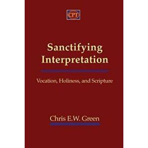 Sanctifying Interpretation: Vocation, Holiness, and Scripture, Paperback - Chris E. Green imagine