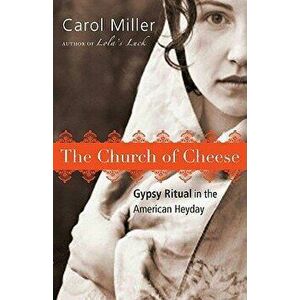 The Church of Cheese: Gypsy Ritual in the American Heyday, Paperback - Carol Miller imagine