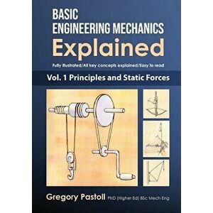 Basic Engineering Mechanics Explained, Volume 1: Principles and Static Forces, Paperback - Gregory Pastoll imagine
