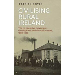 Civilising rural Ireland: The co-operative movement, development and the nation-state, 1889-1939, Hardcover - Patrick Doyle imagine