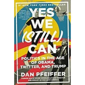 Yes We (Still) Can: Politics in the Age of Obama, Twitter, and Trump, Paperback - Dan Pfeiffer imagine