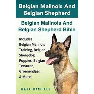 Belgian Malinois and Belgian Shepherd: Belgian Malinois and Belgian Shepherd Bible Includes Belgian Malinois Training, Belgian Sheepdog, Puppies, Belg imagine