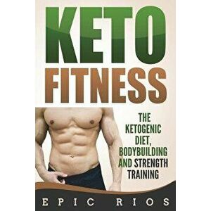 Keto Fitness: The Ketogenic Diet, Bodybuilding and Strength Training, Paperback - Epic Rios imagine