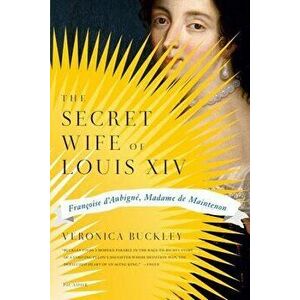 The Secret Wife of Louis XIV: Francoise d'Aubigne, Madame de Maintenon, Paperback - Veronica Buckley imagine