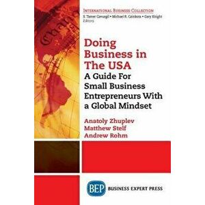 Doing Business in the United States: A Guide for Small Business Entrepreneurs with a Global Mindset, Paperback - Anatoly Zhuplev imagine