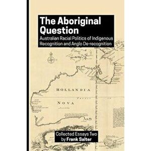 The Aboriginal Question: Australian Racial Politics of Indigenous Recognition and Anglo De-Recognition, Paperback - Frank K. Salter imagine