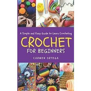 Crochet for Beginners: A Simple and Easy Guide to learn Crocheting, Paperback - Carmen Ortega imagine