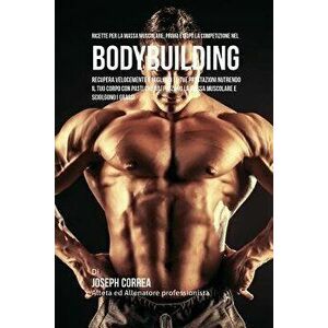 Ricette Per La Massa Muscolare, Prima E Dopo La Competizione Nel Bodybuilding: Recupera Velocemente E Migliora Le Tue Prestazioni Nutrendo Il Tuo Corp imagine