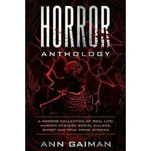 Horror Anthology: A Horror Collection of Real Life: Murder Mystery, Serial Killers, Ghost and True Crime Stories, Paperback - Ann Gaiman imagine