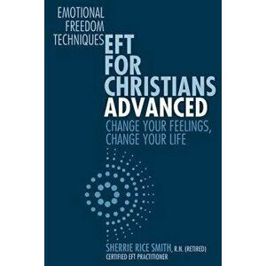 Eft for Christians Advanced: Change Your Feelings, Change Your Life, Paperback - Sherrie Rice Smith R. N. imagine
