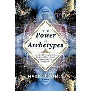 Power of Archetypes: How to Use Universal Symbols to Understand Your Behavior and Reprogram Your Subconscious, Paperback - Marie D. Jones imagine
