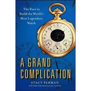 Grand Complication: The Race to Build the World's Most Legendary Watch, Paperback - Stacy Perman imagine