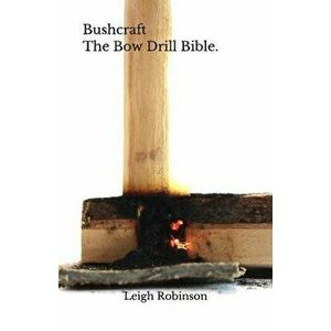 Bushcraft - The Bow Drill Bible., Paperback - Leigh Robinson imagine