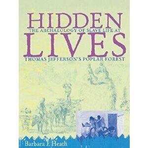 Hidden Lives: The Archaeology of Slave Life at Thomas Jefferson's Poplar Forest, Paperback - Barbara J. Heath imagine
