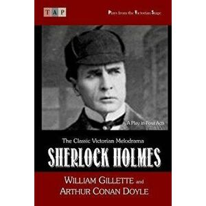 Sherlock Holmes: A Play in Four Acts, Paperback - William Gillette imagine