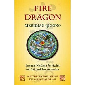 Fire Dragon Meridian Qigong: Essential NeiGong for Health and Spiritual Transformation, Paperback - Karin Taylor Wu imagine