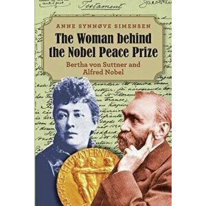 The Woman Behind the Nobel Peace Prize: Bertha Von Suttner and Alfred Nobel, Paperback - Anne Synnve Simensen imagine