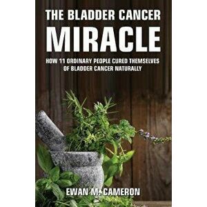 The Bladder Cancer Miracle, Hardcover - Ewan M. Cameron imagine