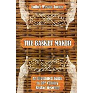 The Basket Maker: An Illustrated Guide to 20th Century Basket Weaving, Paperback - Luther Weston Turner imagine