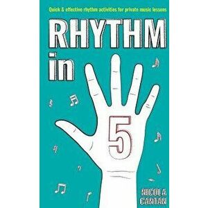 Rhythm in 5: Quick & Effective Rhythm Activities for Private Music Lessons, Paperback - Nicola Cantan imagine