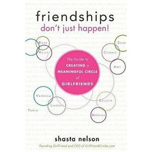Friendships Don't Just Happen!: The Guide to Creating a Meaningful Circle of Girlfriends, Hardcover - Shasta Nelson imagine