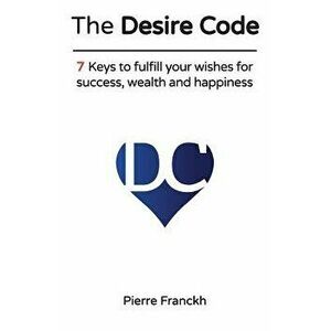 The Desire Code: 7 Keys to Fulfill Your Wishes for Success, Wealth and Happiness, Paperback - Pierre Franckh imagine