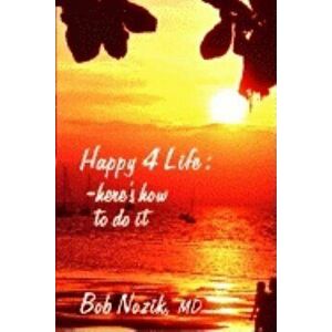 Happy 4 Life: Here's How to Do It, Paperback - Bob Nozik M. D. imagine