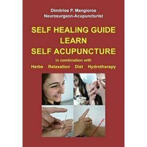 Self Healing Guide: Learn Self Acupuncture in Combination with Herbs, Relaxation, Diet, Hydrotherapy, Paperback - Dimitrios P. Mangioros imagine