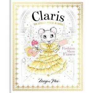 Claris: Fashion Show Fiasco: The Chicest Mouse in Paris, Hardcover - Megan Hess imagine