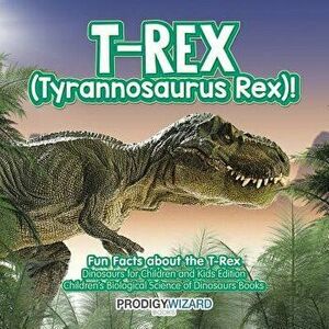 T-Rex (Tyrannosaurus Rex)! Fun Facts about the T-Rex - Dinosaurs for Children and Kids Edition - Children's Biological Science of Dinosaurs Books, Pap imagine