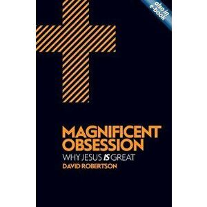 Magnificent Obsession: Why Jesus Is Great, Paperback - David Robertson imagine