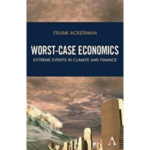 Worst-Case Economics: Extreme Events in Climate and Finance, Paperback - Frank Ackerman imagine