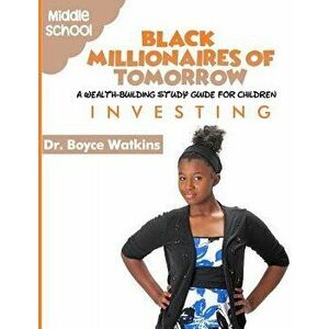 The Black Millionaires of Tomorrow: A Wealth-Building Study Guide for Children (Grades 6th - 8th): Investing, Paperback - Boyce D. Watkins imagine