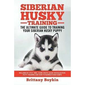 Siberian Husky Training - The Ultimate Guide to Training Your Siberian Husky Puppy: Includes Sit, Stay, Heel, Come, Crate, Leash, Socialization, Potty imagine