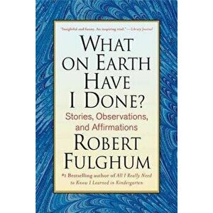 What on Earth Have I Done?: Stories, Observations, and Affirmations, Paperback - Robert Fulghum imagine