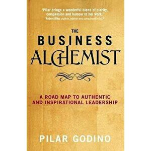 The Business Alchemist: A Road Map to Authentic and Inspirational Leadership, Paperback - Pilar Godino imagine