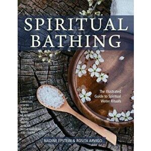 Spiritual Bathing: Healing Rituals and Traditions from Around the World, Paperback - Nadine Epstein imagine