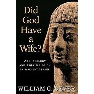 Did God Have a Wife?: Archaeology and Folk Religion in Ancient Israel, Paperback - William G. Dever imagine