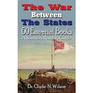The War Between the States: 60 Essential Books, Paperback - Clyde N. Wilson imagine
