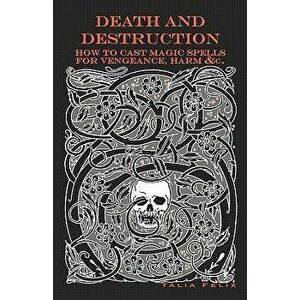 Death and Destruction: How to Cast Magic Spells for Vengeance, Harm, &c., Paperback - Talia Felix imagine