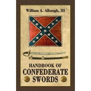 Handbook of Confederate Swords, Paperback - William a. Albaugh III imagine