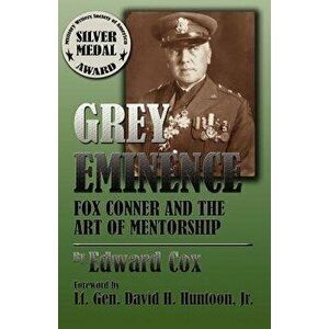 Grey Eminence: Fox Conner and the Art of Mentorship, Paperback - Edward Cox imagine