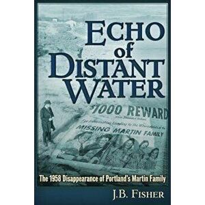 Echo of Distant Water: The 1958 Disappearance of Portland's Martin Family, Paperback - J. B. Fisher imagine